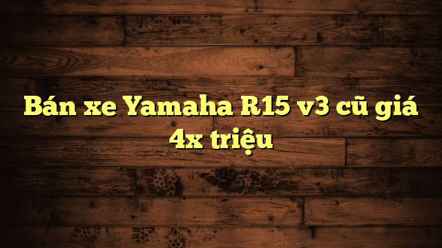 Bán xe Yamaha R15 v3 cũ giá 4x triệu